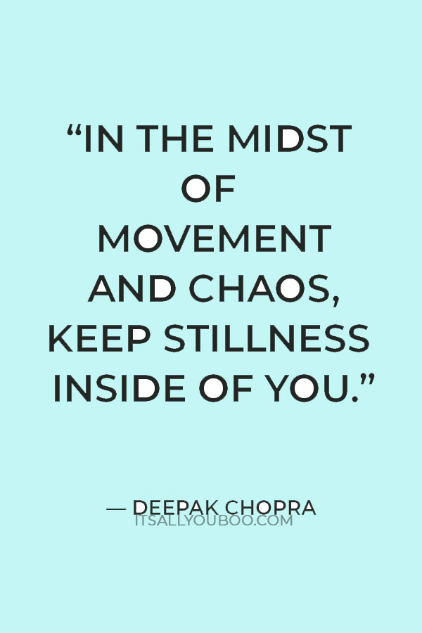 "In the midst of movement and chaos, keep stillness inside of you." — Deepak Chopra