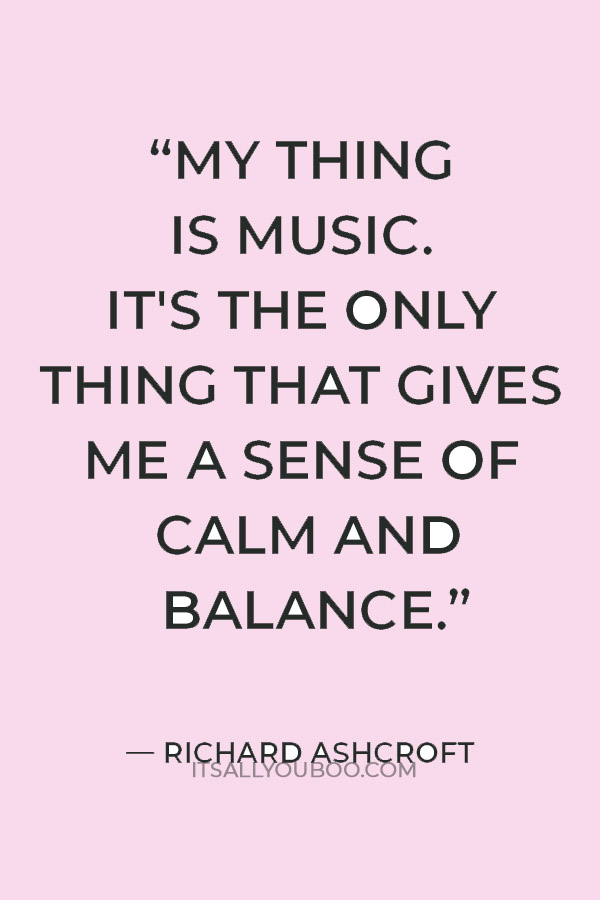 "My thing is music. It's the only thing that gives me a sense of calm and balance.” — Richard Ashcroft