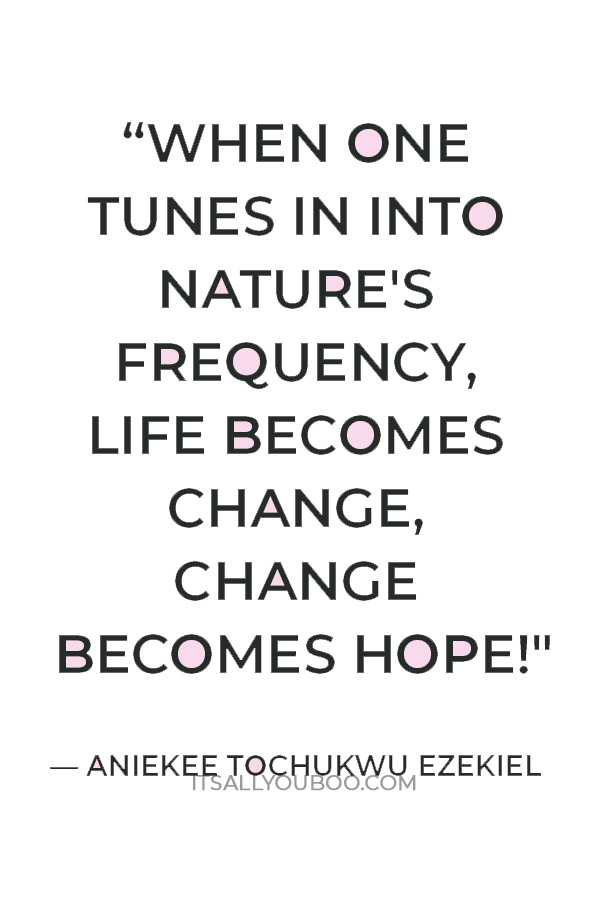 "When one tunes in into nature's frequency, life becomes change, change becomes hope!" ― Aniekee Tochukwu Ezekiel