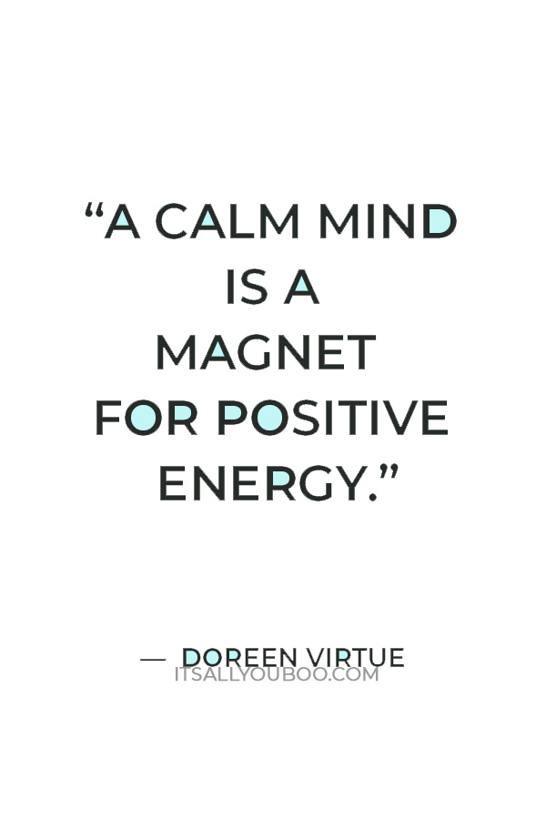 “A calm mind is a magnet for positive energy." ― Doreen Virtue