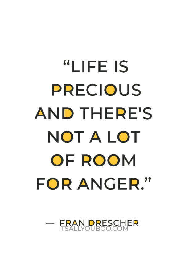 “Life is precious and there's not a lot of room for anger.” — Fran Drescher