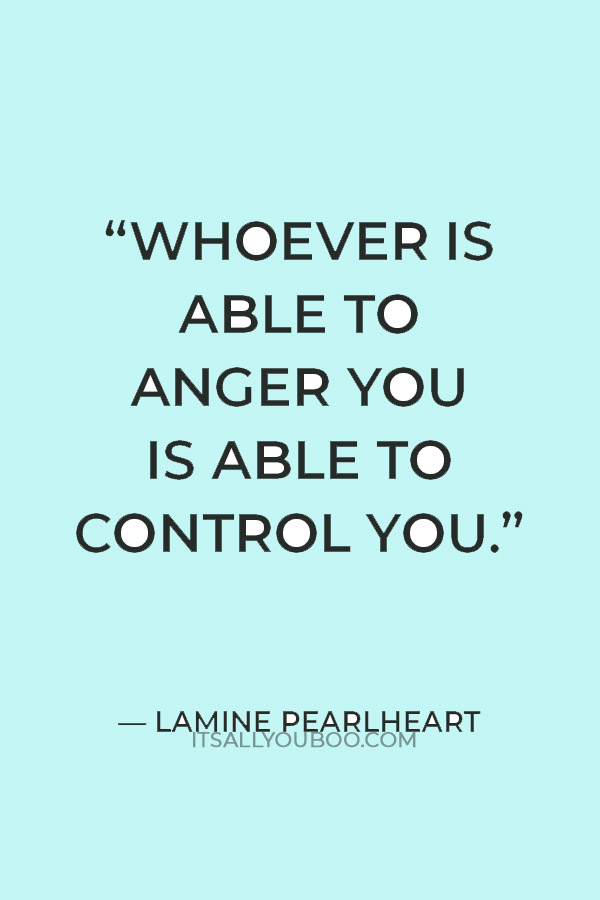 "Whoever is able to anger you is able to control you.” ― Lamine Pearlheart