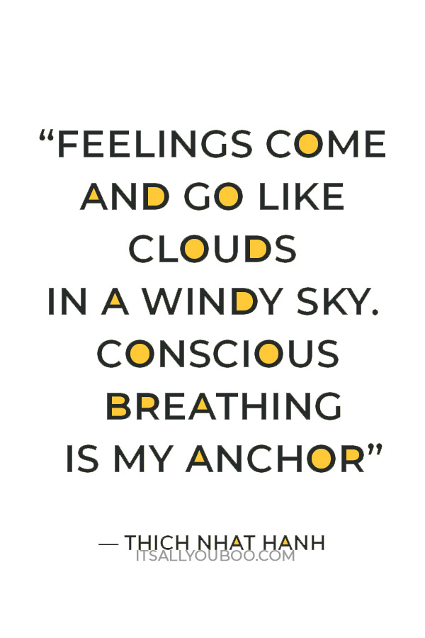 “Feelings come and go like clouds in a windy sky. Conscious breathing is my anchor.” — Thich Nhat Hanh