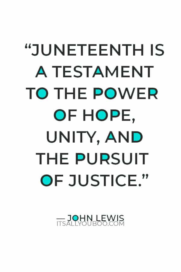 "Juneteenth is a testament to the power of hope, unity, and the pursuit of justice." — John Lewis