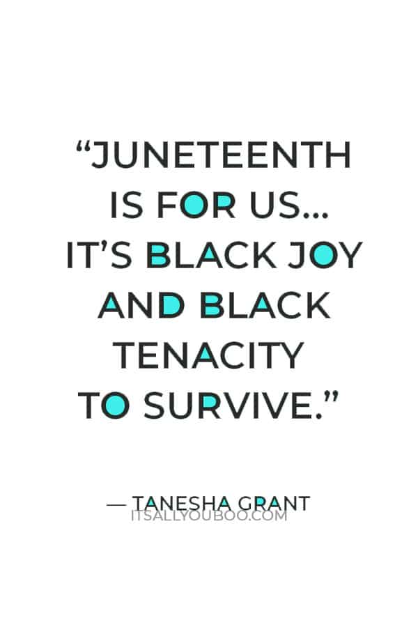“Juneteenth is for us… It’s Black Joy and Black tenacity to survive.” — Tanesha Grant