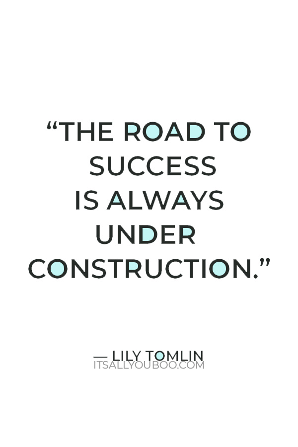 “The road to success is always under construction.” —  Lily Tomlin