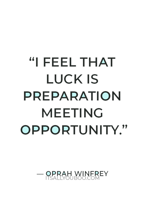 “I feel that luck is preparation meeting opportunity.” – Oprah Winfrey