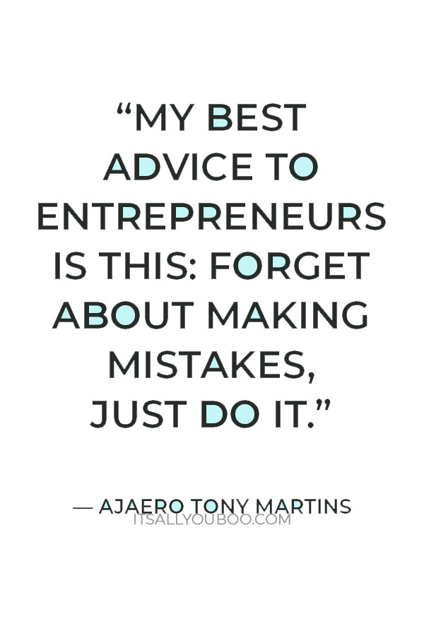 “My best advice to entrepreneurs is this: forget about making mistakes, just do it.” — Ajaero Tony Martins