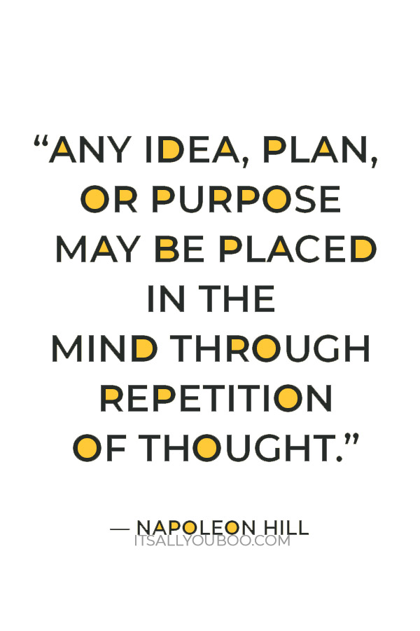 “Any idea, plan, or purpose may be placed in the mind through repetition of thought.” — Napoleon Hill