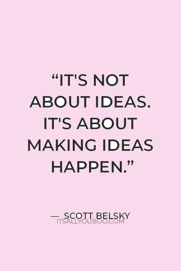 “It's not about ideas. It's about making ideas happen.” — Scott Belsky