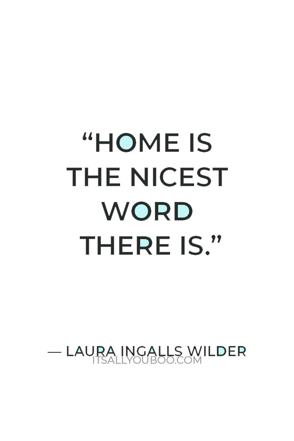 “Home is the nicest word there is.” — Laura Ingalls Wilder