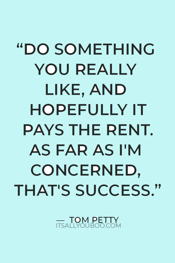 “Do something you really like, and hopefully it pays the rent. As far as I'm concerned, that's success.” — Tom Petty