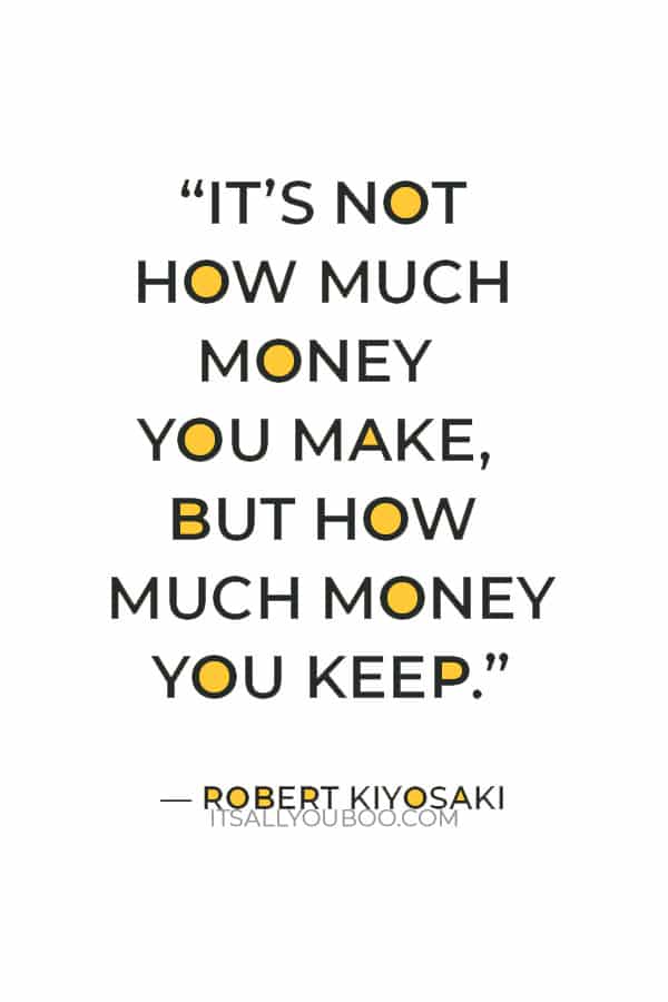 “It’s not how much money you make, but how much money you keep” — Robert Kiyosaki