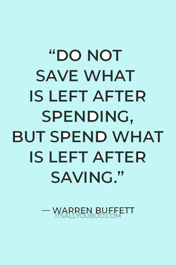 “Do not save what is left after spending, but spend what is left after saving.” — Warren Buffett