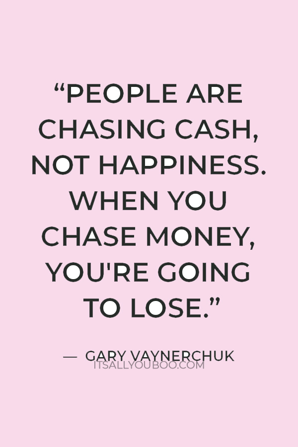 “People are chasing cash, not happiness. When you chase money, you're going to lose.” — Gary Vaynerchuk