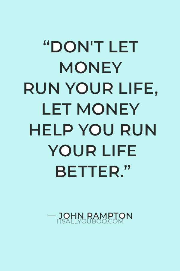 “Don't let money run your life, let money help you run your life better.” — John Rampton