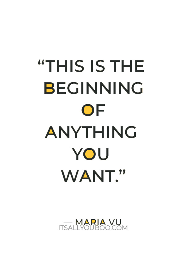 “This is the beginning of anything you want.” — Maria Vu