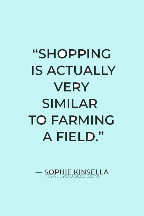 “Shopping is actually very similar to farming a field." — Sophie Kinsella