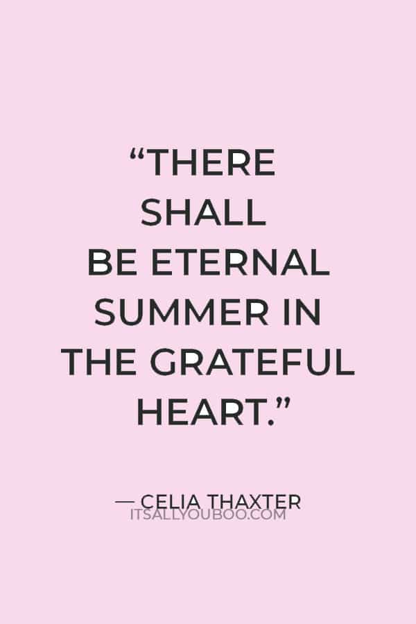 “There shall be eternal summer in the grateful heart.” ― Celia Thaxter