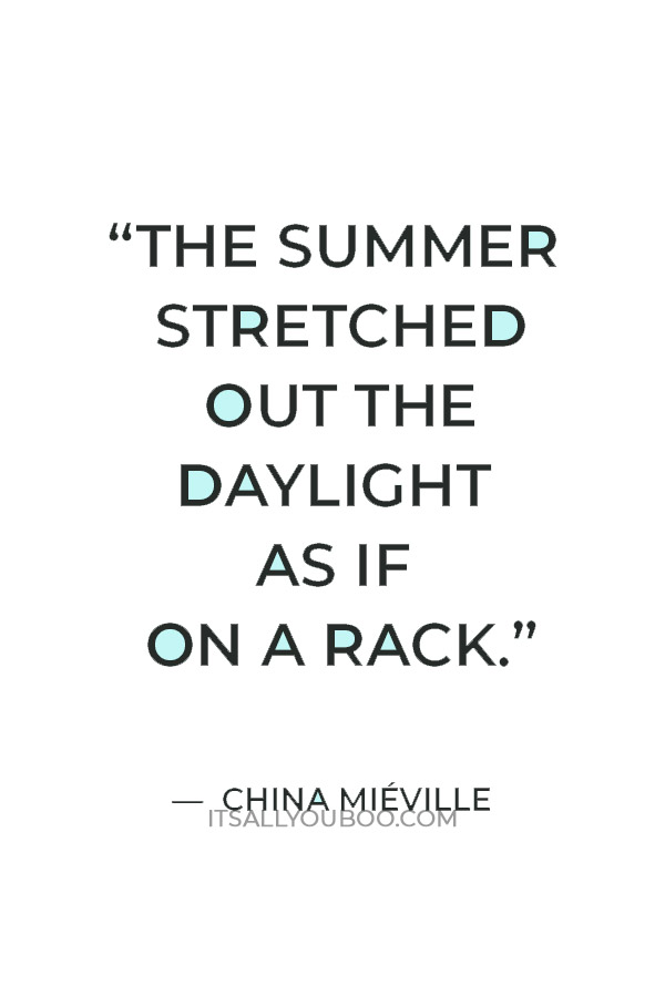 “The summer stretched out the daylight as if on a rack.” ― China Miéville