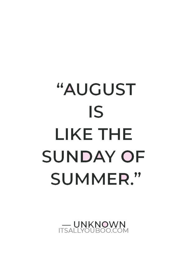 “August is like the Sunday of summer.” — Unknown