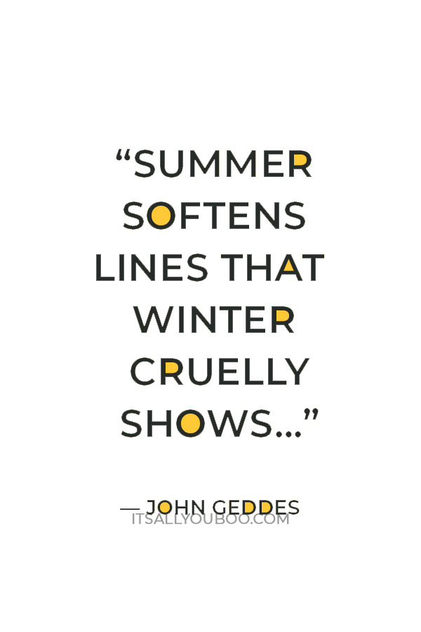 “…summer softens lines that winter cruelly shows…” — John Geddes