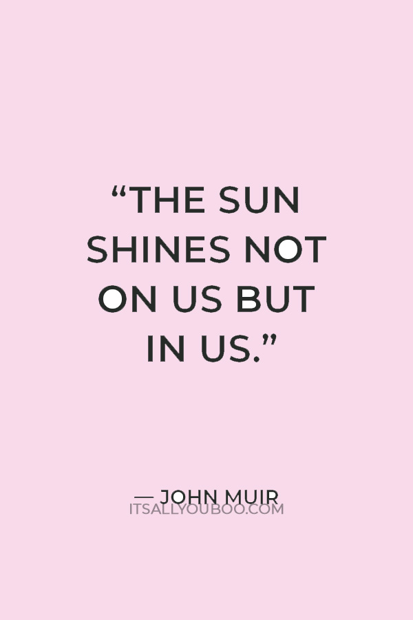 “The sun shines not on us but in us.” — John Muir