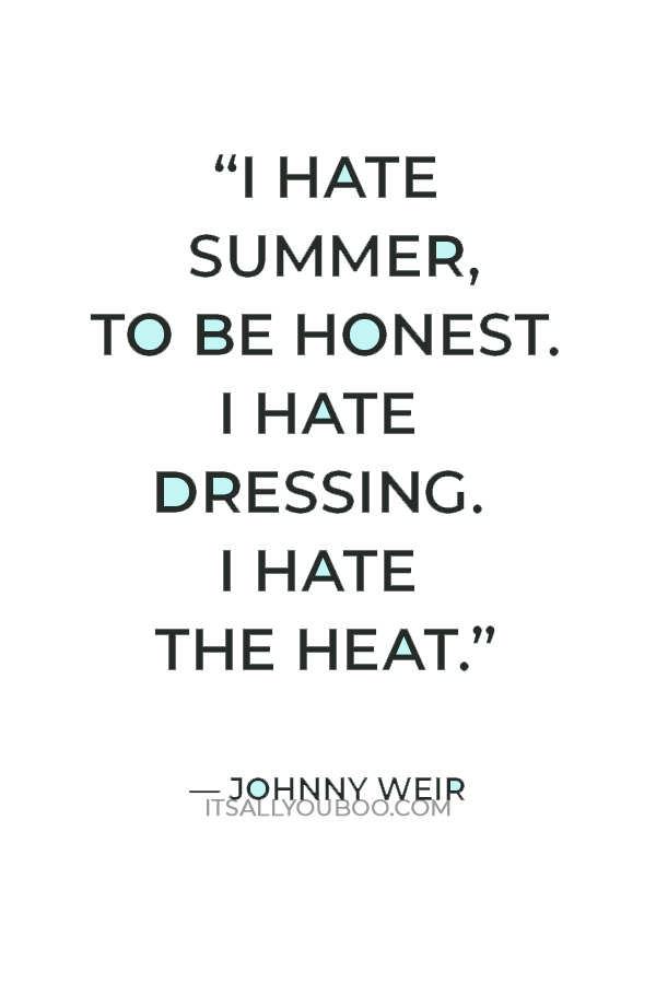 “I hate summer, to be honest. I hate dressing. I hate the heat. I hate sweaty people getting aggressively close to you when you're walking down the street.” — Johnny Weir