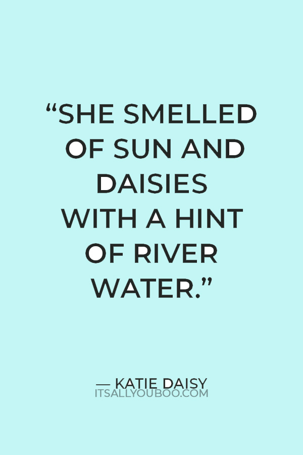 "She smelled of sun and daisies with a hint of river water." — Katie Daisy