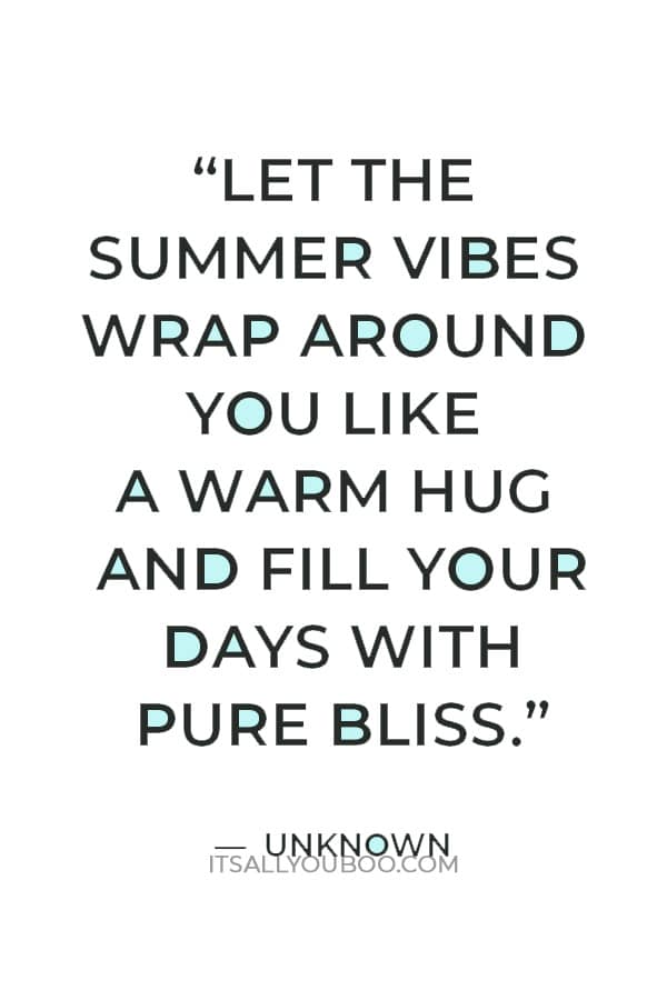 “Let the summer vibes wrap around you like a warm hug and fill your days with pure bliss.” — Unknown