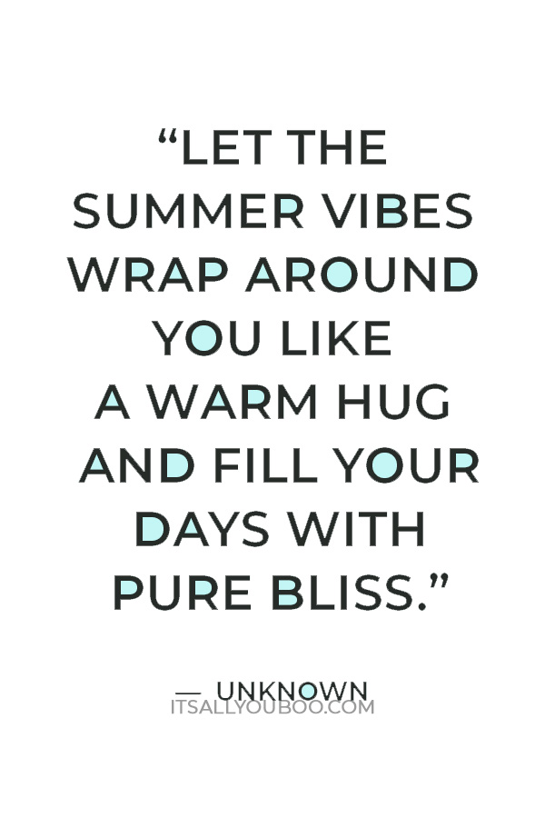 “Let the summer vibes wrap around you like a warm hug and fill your days with pure bliss.” — Unknown