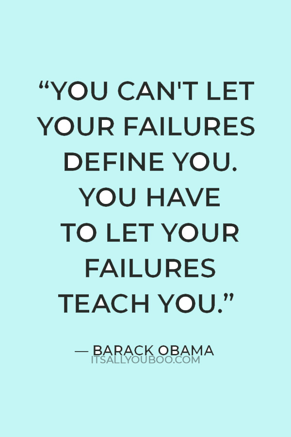 “You can't let your failures define you. You have to let your failures teach you.” — Barack Obama