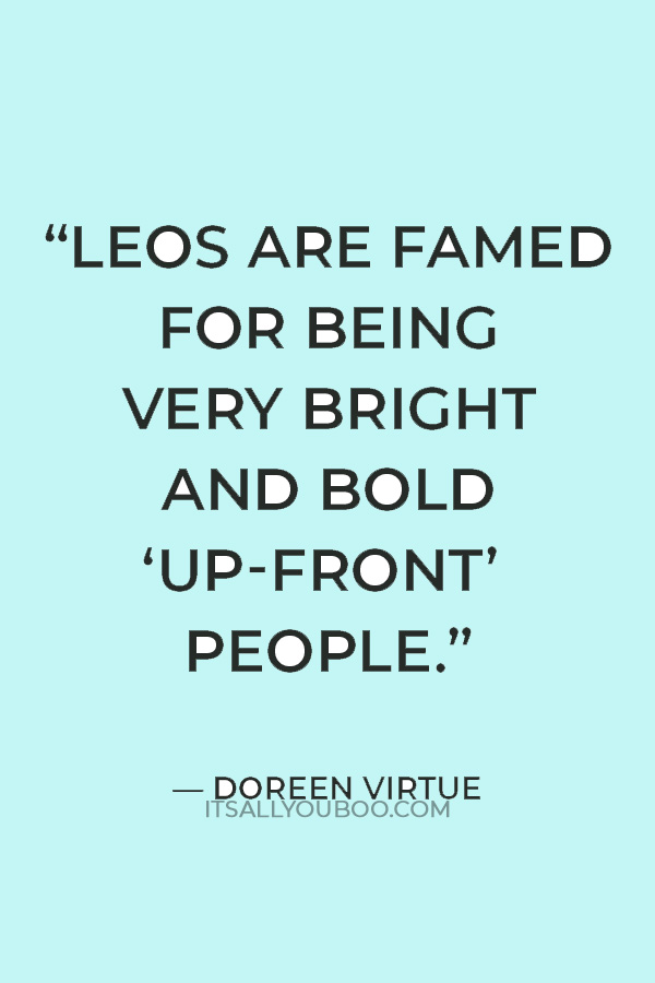 “Leos are famed for being very bright and bold ‘up-front’ people." — Doreen Virtue