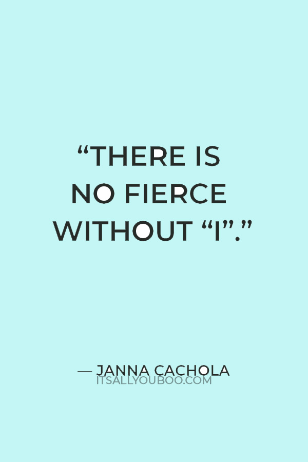 “There is no fierce without “I”.” — Janna Cachola