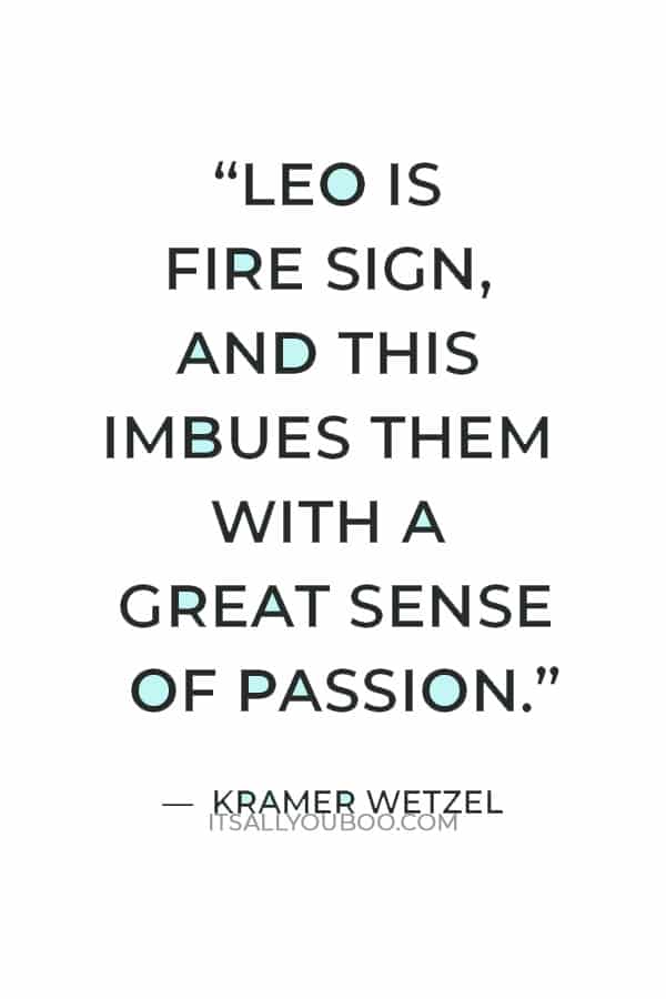 “Leo is fire sign, and this imbues them with a great sense of passion.” — Kramer Wetzel