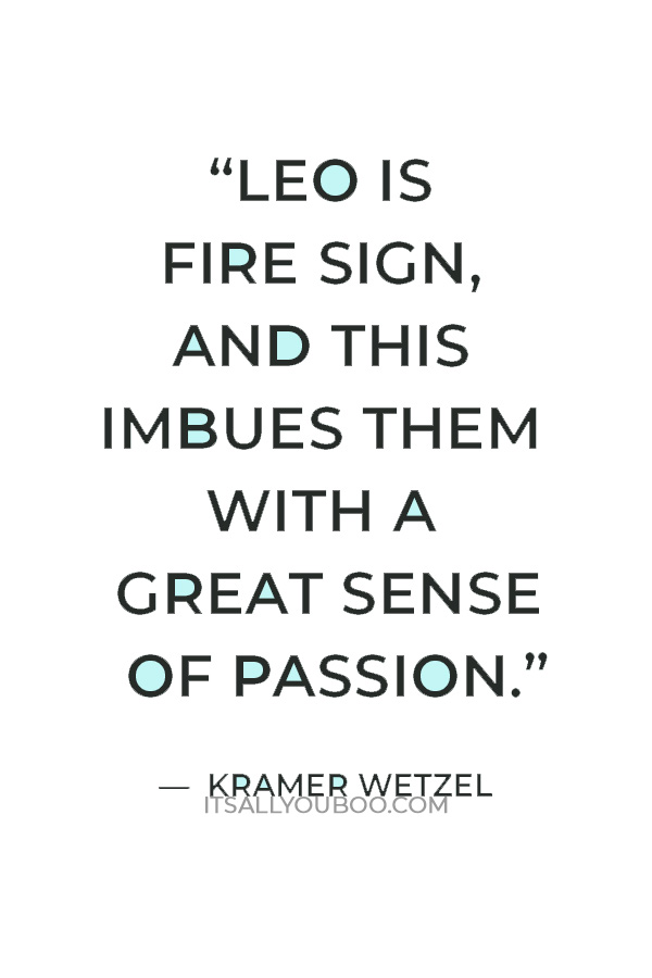 “Leo is fire sign, and this imbues them with a great sense of passion.” — Kramer Wetzel