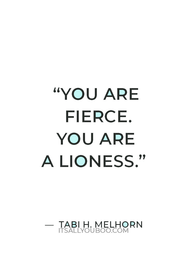 “You are fierce. You are a lioness.” — Tabi H. Melhorn