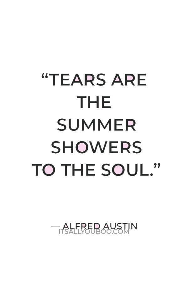 “Tears are the summer showers to the soul.” ― Alfred Austin