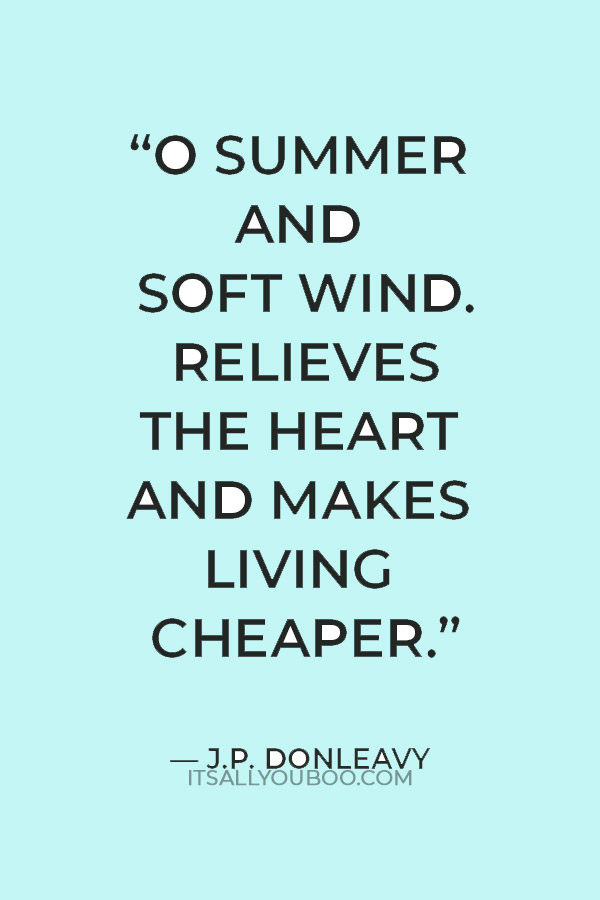 “O summer and soft wind. Relieves the heart and makes living cheaper.” — J.P. Donleavy