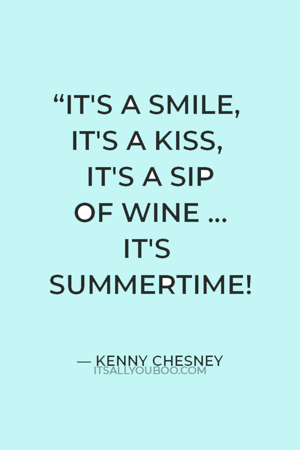 “It's a smile, it's a kiss, it's a sip of wine ... it's summertime!” — Kenny Chesney