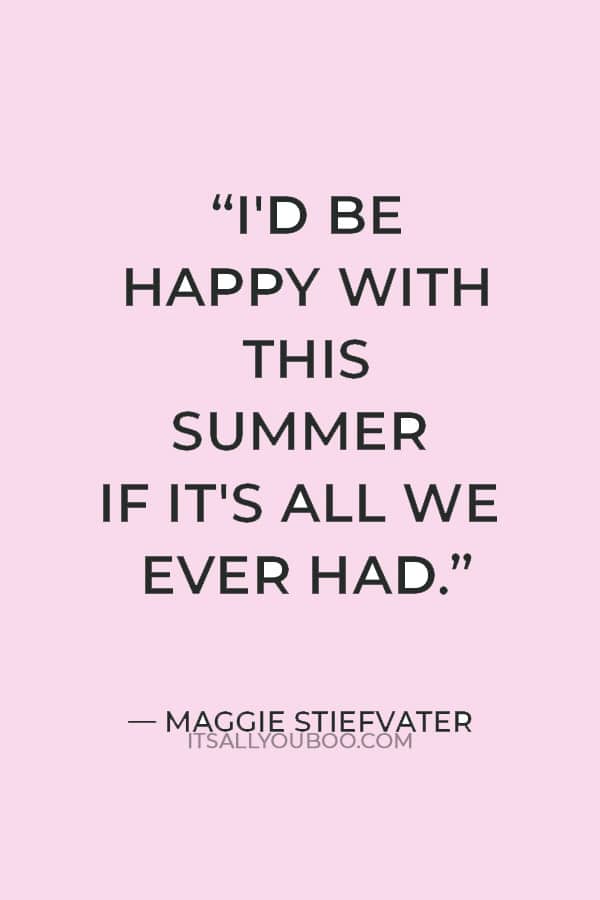 “I'd be happy with this summer if it's all we ever had.”  — Maggie Stiefvater