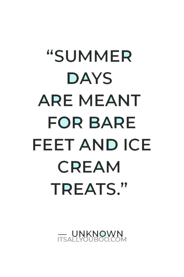 “Summer days are meant for bare feet and ice cream treats.”