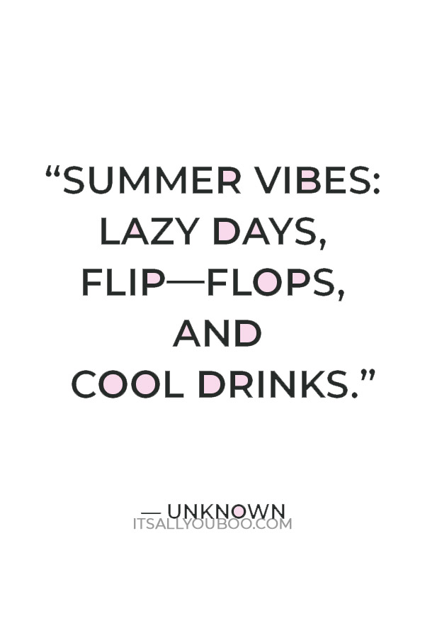 “Summer vibes: lazy days, flip—flops, and cool drinks.” — Unknown