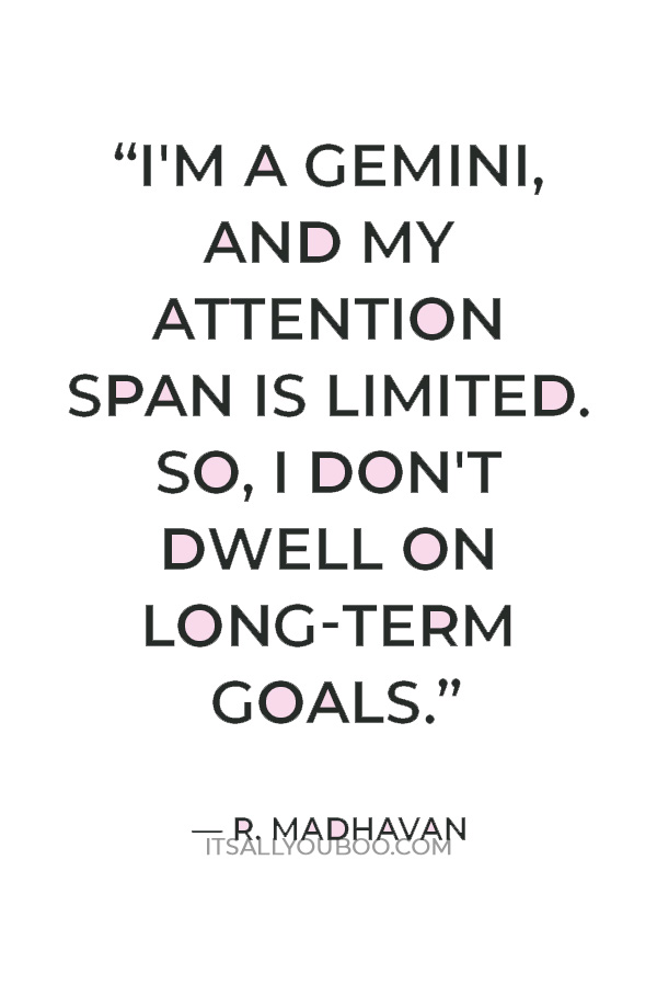 “I'm a Gemini, and my attention span is limited. So, I don't dwell on long-term goals.” — R. Madhavan