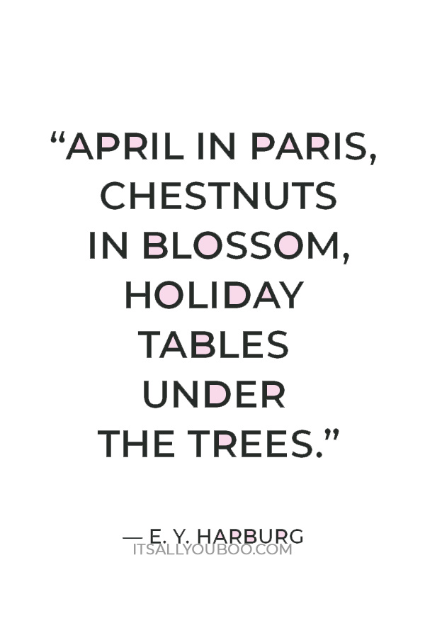 “April in Paris, chestnuts in blossom, holiday tables under the trees.” — E. Y. Harburg