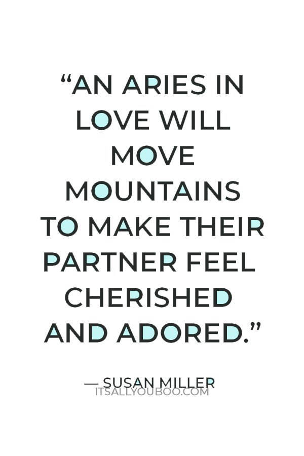 “An Aries in love will move mountains to make their partner feel cherished and adored.” — Susan Miller