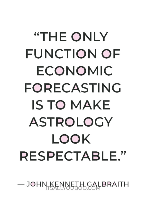 “The only function of economic forecasting is to make astrology look respectable.” — John Kenneth Galbraith