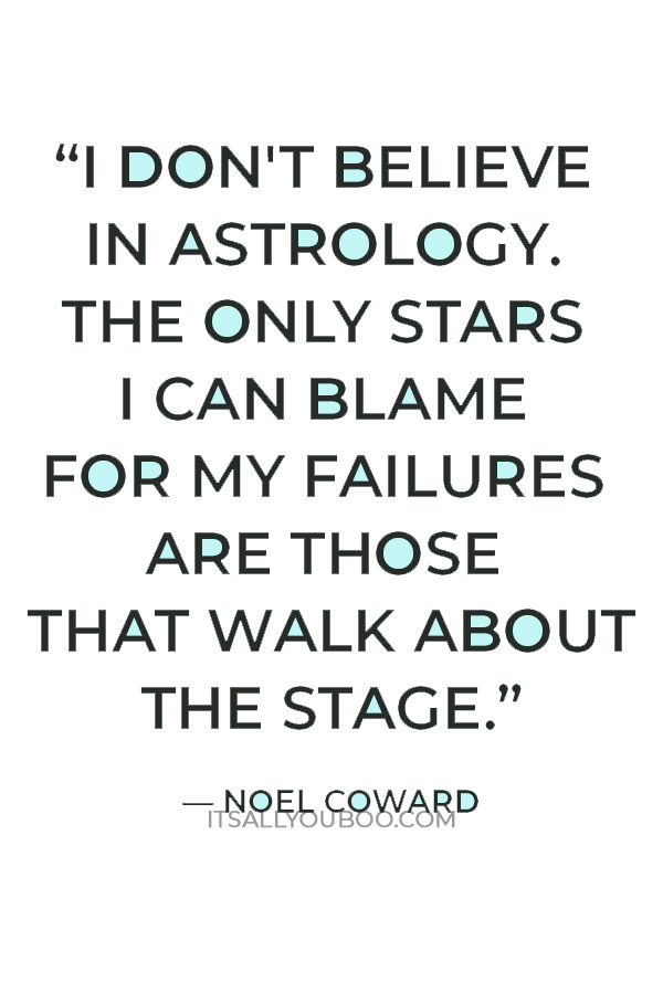 “I don't believe in astrology. The only stars I can blame for my failures are those that walk about the stage.” — Noel Coward