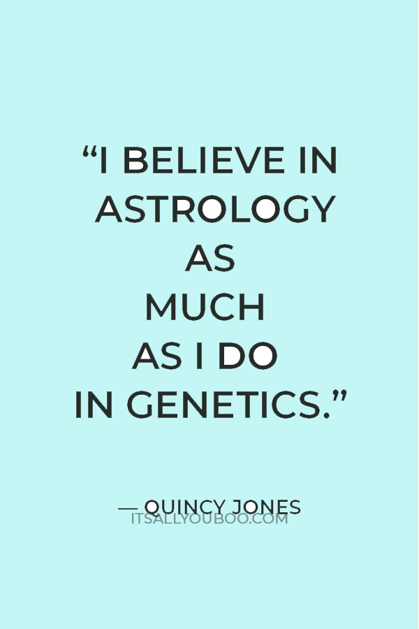 “I believe in astrology as much as I do in genetics.” — Quincy Jones