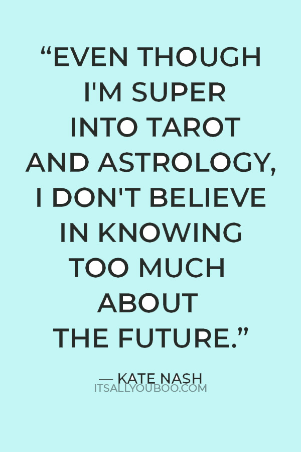 “Even though I'm super into tarot and astrology, I don't believe in knowing too much about the future.” — Kate Nash